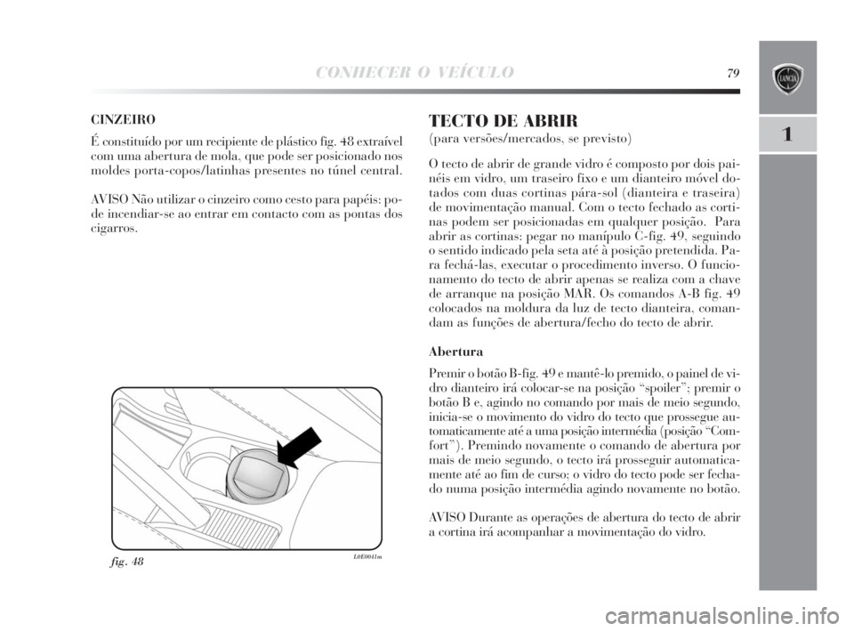 Lancia Delta 2010  Manual de Uso e Manutenção (in Portuguese) CONHECER O VEÍCULO79
1
CINZEIRO
É constituído por um recipiente de plástico fig. 48 extraível
com uma abertura de mola, que pode ser posicionado nos
moldes porta-copos/latinhas presentes no túne