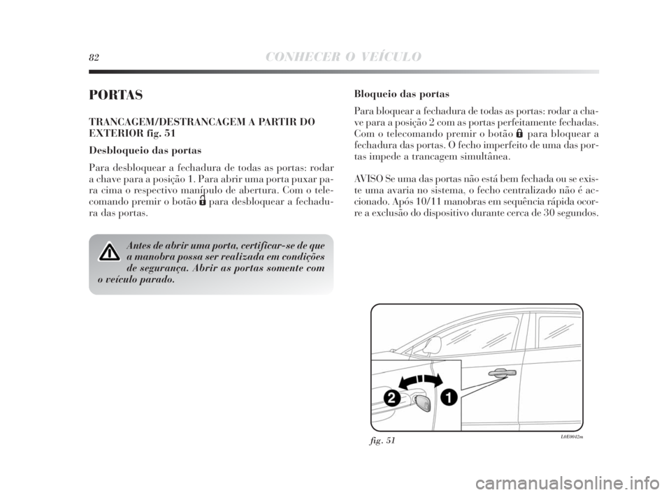Lancia Delta 2010  Manual de Uso e Manutenção (in Portuguese) 82CONHECER O VEÍCULO
PORTAS
TRANCAGEM/DESTRANCAGEM A PARTIR DO
EXTERIOR fig. 51
Desbloqueio das portas
Para desbloquear a fechadura de todas as portas: rodar
a chave para a posição 1. Para abrir um