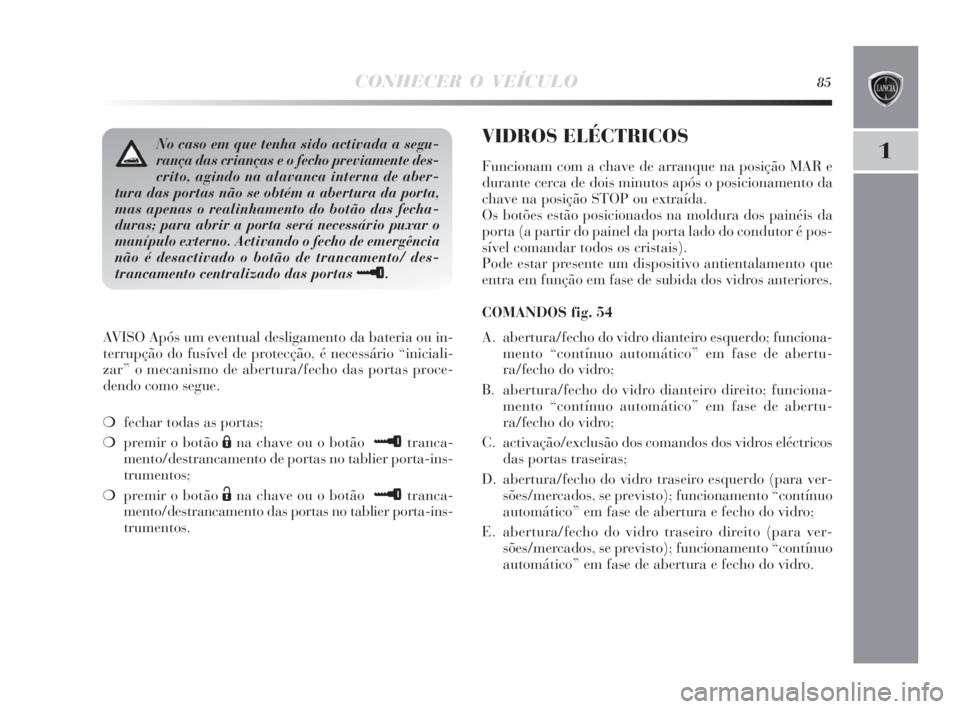 Lancia Delta 2010  Manual de Uso e Manutenção (in Portuguese) CONHECER O VEÍCULO85
1
AVISO Após um eventual desligamento da bateria ou in-
terrupção do fusível de protecção, é necessário “iniciali-
zar” o mecanismo de abertura/fecho das portas proce