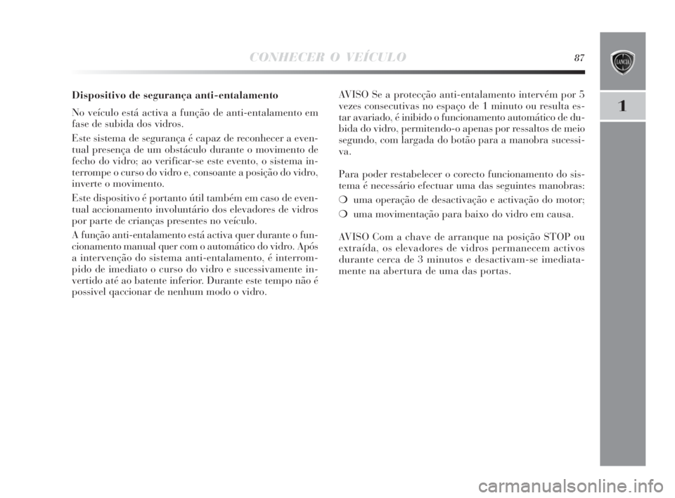 Lancia Delta 2010  Manual de Uso e Manutenção (in Portuguese) CONHECER O VEÍCULO87
1
Dispositivo de segurança anti-entalamento
No veículo está activa a função de anti-entalamento em
fase de subida dos vidros. 
Este sistema de segurança é capaz de reconhe