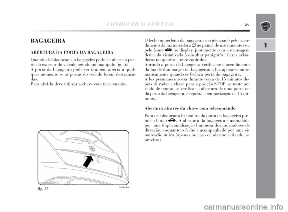 Lancia Delta 2010  Manual de Uso e Manutenção (in Portuguese) CONHECER O VEÍCULO89
1
BAGAGEIRA
ABERTURA DA PORTA DA BAGAGEIRA
Quando desbloqueado, a bagageira pode ser aberta a par-
tir do exterior do veículo agindo no manípulo fig. 55.
A porta da bagageira p