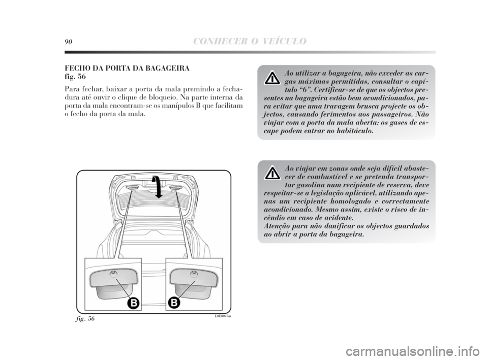 Lancia Delta 2010 Manual de Uso e Manutenção (in Portuguese) 90CONHECER O VEÍCULO
FECHO DA PORTA DA BAGAGEIRA
fig. 56
Para fechar, baixar a porta da mala premindo a fecha-
dura até ouvir o clique de bloqueio. Na parte interna da
porta da mala encontram-se os Lancia Delta 2010 Manual de Uso e Manutenção (in Portuguese) 90CONHECER O VEÍCULO
FECHO DA PORTA DA BAGAGEIRA
fig. 56
Para fechar, baixar a porta da mala premindo a fecha-
dura até ouvir o clique de bloqueio. Na parte interna da
porta da mala encontram-se os