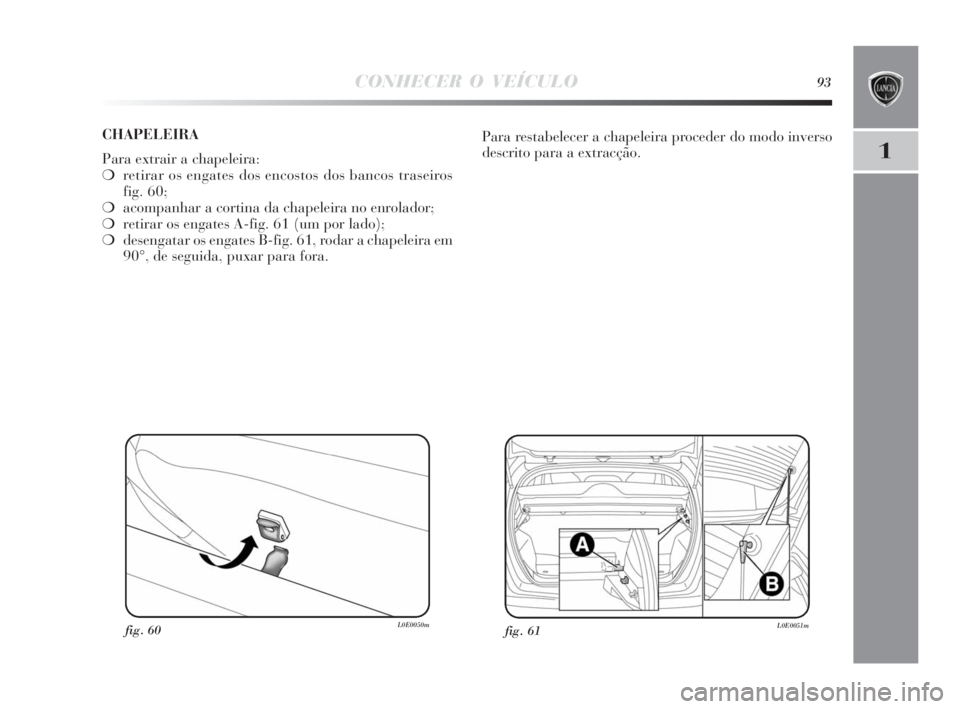 Lancia Delta 2010 Manual de Uso e Manutenção (in Portuguese) CONHECER O VEÍCULO93
1
fig. 61L0E0051mfig. 60L0E0050m
Para restabelecer a chapeleira proceder do modo inverso
descrito para a extracção. CHAPELEIRA
Para extrair a chapeleira:
❍retirar os engates Lancia Delta 2010 Manual de Uso e Manutenção (in Portuguese) CONHECER O VEÍCULO93
1
fig. 61L0E0051mfig. 60L0E0050m
Para restabelecer a chapeleira proceder do modo inverso
descrito para a extracção. CHAPELEIRA
Para extrair a chapeleira:
❍retirar os engates