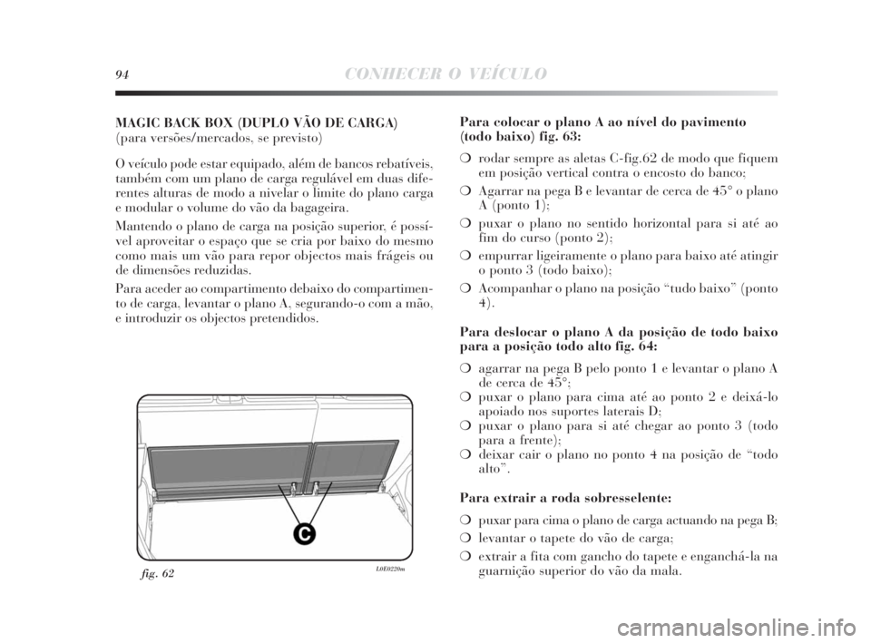 Lancia Delta 2010 Manual de Uso e Manutenção (in Portuguese) 94CONHECER O VEÍCULO
MAGIC BACK BOX (DUPLO VÃO DE CARGA)
(para versões/mercados, se previsto)
O veículo pode estar equipado, além de bancos rebatíveis,
também com um plano de carga regulável e Lancia Delta 2010 Manual de Uso e Manutenção (in Portuguese) 94CONHECER O VEÍCULO
MAGIC BACK BOX (DUPLO VÃO DE CARGA)
(para versões/mercados, se previsto)
O veículo pode estar equipado, além de bancos rebatíveis,
também com um plano de carga regulável e