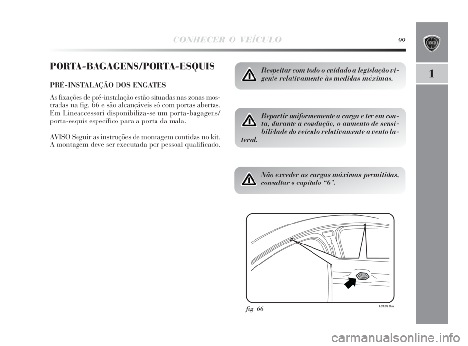 Lancia Delta 2010  Manual de Uso e Manutenção (in Portuguese) CONHECER O VEÍCULO99
1
PORTA-BAGAGENS/PORTA-ESQUIS
PRÉ-INSTALAÇÃO DOS ENGATES
As fixações de pré-instalação estão situadas nas zonas mos-
tradas na fig. 66 e são alcançáveis só com porta