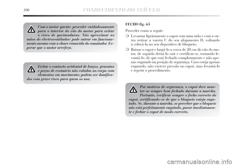 Lancia Delta 2011 Manual de Uso e Manutenção (in Portuguese) 100CONHECIMENTO DO VEÍCULO
Com o motor quente, proceder cuidadosamente
para o interior do vão do motor para evitar
o risco de queimaduras. Não aproximar as
mãos do electroventilador: pode entrar Lancia Delta 2011 Manual de Uso e Manutenção (in Portuguese) 100CONHECIMENTO DO VEÍCULO
Com o motor quente, proceder cuidadosamente
para o interior do vão do motor para evitar
o risco de queimaduras. Não aproximar as
mãos do electroventilador: pode entrar