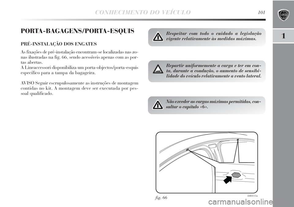 Lancia Delta 2011 Manual de Uso e Manutenção (in Portuguese) CONHECIMENTO DO VEÍCULO101
1
PORTA-BAGAGENS/PORTA-ESQUIS
PRÉ-INSTALAÇÃO DOS ENGATES
As fixações de pré-instalação encontram-se localizadas nas zo-
nas ilustradas na fig. 66, sendo acessíveis Lancia Delta 2011 Manual de Uso e Manutenção (in Portuguese) CONHECIMENTO DO VEÍCULO101
1
PORTA-BAGAGENS/PORTA-ESQUIS
PRÉ-INSTALAÇÃO DOS ENGATES
As fixações de pré-instalação encontram-se localizadas nas zo-
nas ilustradas na fig. 66, sendo acessíveis