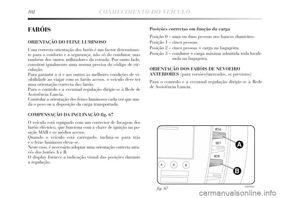 Lancia Delta 2011 Manual de Uso e Manutenção (in Portuguese) 102CONHECIMENTO DO VEÍCULO
FARÓIS
ORIENTAÇÃO DO FEIXE LUMINOSO
Uma correcta orientação dos faróis é um factor determinan-
te para o conforto e a segurança, não só do condutor, mas
também Lancia Delta 2011 Manual de Uso e Manutenção (in Portuguese) 102CONHECIMENTO DO VEÍCULO
FARÓIS
ORIENTAÇÃO DO FEIXE LUMINOSO
Uma correcta orientação dos faróis é um factor determinan-
te para o conforto e a segurança, não só do condutor, mas
também