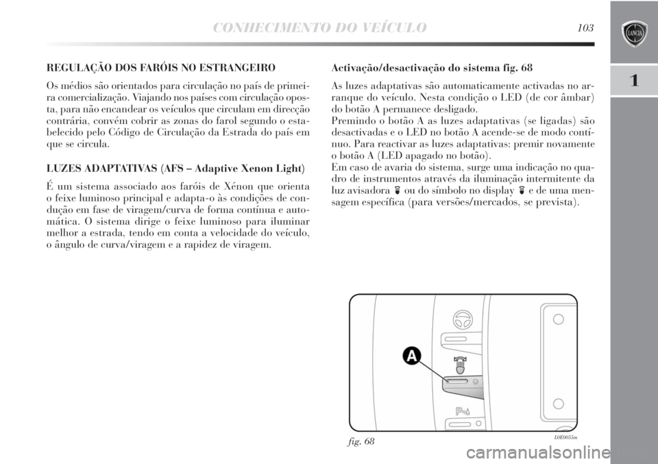 Lancia Delta 2011 Manual de Uso e Manutenção (in Portuguese) CONHECIMENTO DO VEÍCULO103
1
REGULAÇÃO DOS FARÓIS NO ESTRANGEIRO
Os médios são orientados para circulação no país de primei-
ra comercialização. Viajando nos países com circulação opos-
Lancia Delta 2011 Manual de Uso e Manutenção (in Portuguese) CONHECIMENTO DO VEÍCULO103
1
REGULAÇÃO DOS FARÓIS NO ESTRANGEIRO
Os médios são orientados para circulação no país de primei-
ra comercialização. Viajando nos países com circulação opos-