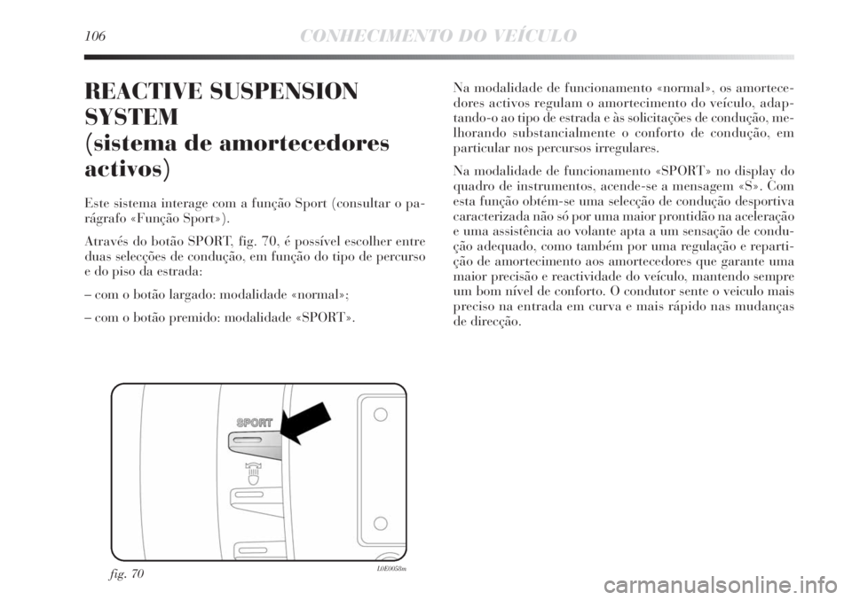 Lancia Delta 2011 Manual de Uso e Manutenção (in Portuguese) 106CONHECIMENTO DO VEÍCULO
REACTIVE SUSPENSION
SYSTEM
(sistema de amortecedores
activos)
Este sistema interage com a função Sport (consultar o pa-
rágrafo «Função Sport»).
Através do botão S Lancia Delta 2011 Manual de Uso e Manutenção (in Portuguese) 106CONHECIMENTO DO VEÍCULO
REACTIVE SUSPENSION
SYSTEM
(sistema de amortecedores
activos)
Este sistema interage com a função Sport (consultar o pa-
rágrafo «Função Sport»).
Através do botão S