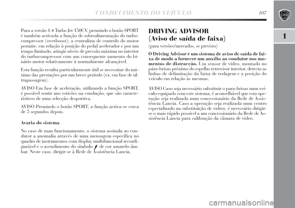 Lancia Delta 2011 Manual de Uso e Manutenção (in Portuguese) CONHECIMENTO DO VEÍCULO107
1
Para a versão 1.4 Turbo Jet 150CV, premindo o botão SPORT
é também activada a função de sobrealimentação do turbo-
compressor (overboost); a centralina de control Lancia Delta 2011 Manual de Uso e Manutenção (in Portuguese) CONHECIMENTO DO VEÍCULO107
1
Para a versão 1.4 Turbo Jet 150CV, premindo o botão SPORT
é também activada a função de sobrealimentação do turbo-
compressor (overboost); a centralina de control