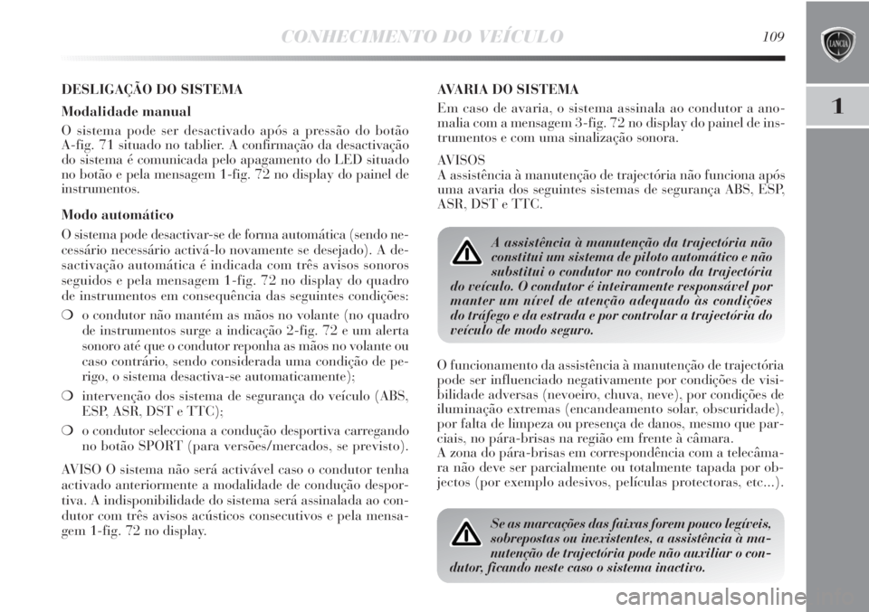 Lancia Delta 2011 Manual de Uso e Manutenção (in Portuguese) CONHECIMENTO DO VEÍCULO109
1
DESLIGAÇÃO DO SISTEMA
Modalidade manual
O sistema pode ser desactivado após a pressão do botão
A-fig. 71 situado no tablier. A confirmação da desactivação
do si Lancia Delta 2011 Manual de Uso e Manutenção (in Portuguese) CONHECIMENTO DO VEÍCULO109
1
DESLIGAÇÃO DO SISTEMA
Modalidade manual
O sistema pode ser desactivado após a pressão do botão
A-fig. 71 situado no tablier. A confirmação da desactivação
do si