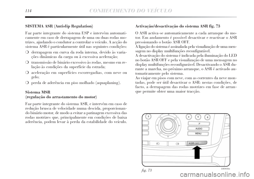 Lancia Delta 2011 Manual de Uso e Manutenção (in Portuguese) 114CONHECIMENTO DO VEÍCULO
SISTEMA ASR (Antislip Regulation)
Faz parte integrante do sistema ESP e intervém automati-
camente em caso de derrapagem de uma ou duas rodas mo-
trizes, ajudando o condu Lancia Delta 2011 Manual de Uso e Manutenção (in Portuguese) 114CONHECIMENTO DO VEÍCULO
SISTEMA ASR (Antislip Regulation)
Faz parte integrante do sistema ESP e intervém automati-
camente em caso de derrapagem de uma ou duas rodas mo-
trizes, ajudando o condu
