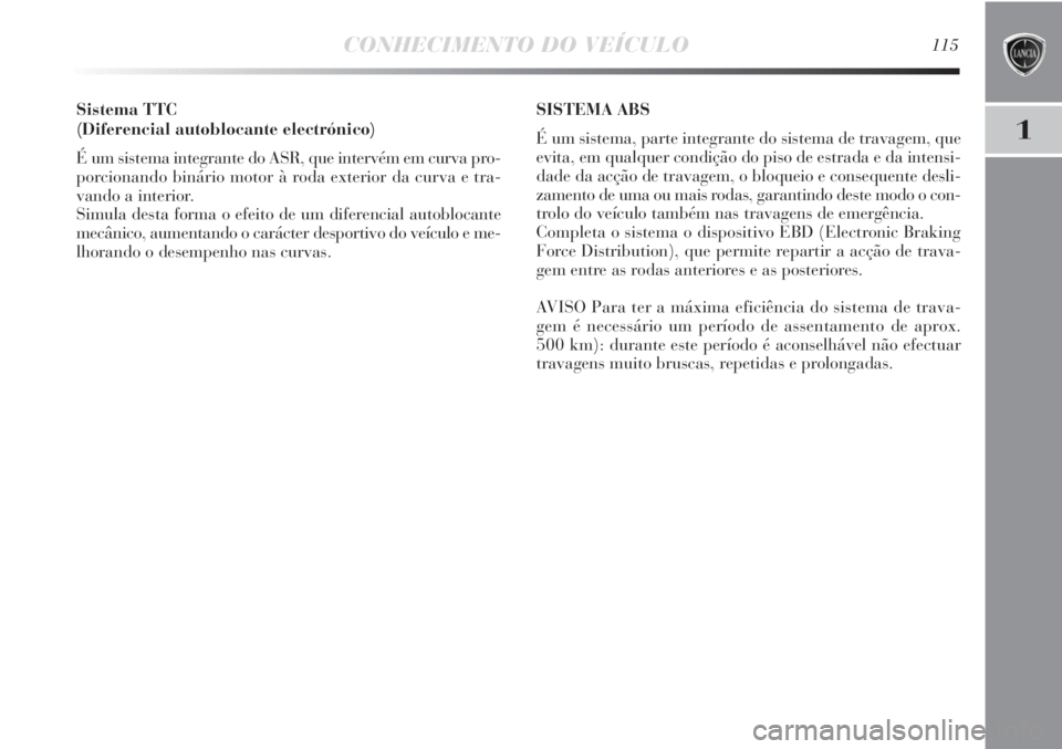 Lancia Delta 2011 Manual de Uso e Manutenção (in Portuguese) CONHECIMENTO DO VEÍCULO115
1
Sistema TTC
(Diferencial autoblocante electrónico)
É um sistema integrante do ASR, que intervém em curva pro-
porcionando binário motor à roda exterior da curva e t Lancia Delta 2011 Manual de Uso e Manutenção (in Portuguese) CONHECIMENTO DO VEÍCULO115
1
Sistema TTC
(Diferencial autoblocante electrónico)
É um sistema integrante do ASR, que intervém em curva pro-
porcionando binário motor à roda exterior da curva e t
