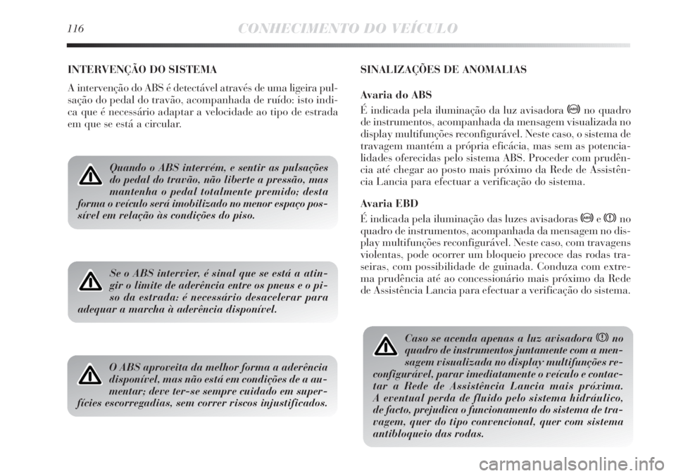 Lancia Delta 2011 Manual de Uso e Manutenção (in Portuguese) 116CONHECIMENTO DO VEÍCULO
INTERVENÇÃO DO SISTEMA
A intervenção do ABS é detectável através de uma ligeira pul-
sação do pedal do travão, acompanhada de ruído: isto indi-
ca que é necess Lancia Delta 2011 Manual de Uso e Manutenção (in Portuguese) 116CONHECIMENTO DO VEÍCULO
INTERVENÇÃO DO SISTEMA
A intervenção do ABS é detectável através de uma ligeira pul-
sação do pedal do travão, acompanhada de ruído: isto indi-
ca que é necess