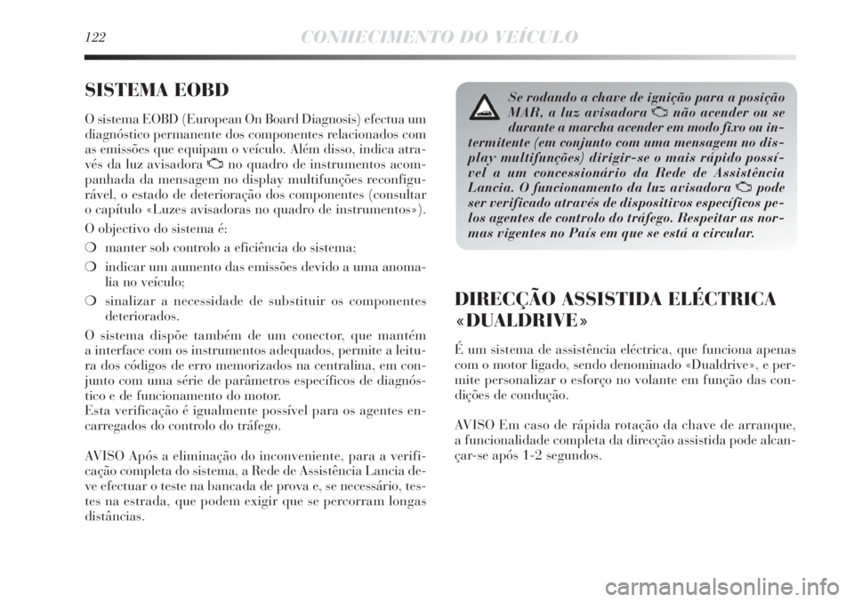 Lancia Delta 2011 Manual de Uso e Manutenção (in Portuguese) 122CONHECIMENTO DO VEÍCULO
SISTEMA EOBD
O sistema EOBD (European On Board Diagnosis) efectua um
diagnóstico permanente dos componentes relacionados com
as emissões que equipam o veículo. Além di Lancia Delta 2011 Manual de Uso e Manutenção (in Portuguese) 122CONHECIMENTO DO VEÍCULO
SISTEMA EOBD
O sistema EOBD (European On Board Diagnosis) efectua um
diagnóstico permanente dos componentes relacionados com
as emissões que equipam o veículo. Além di