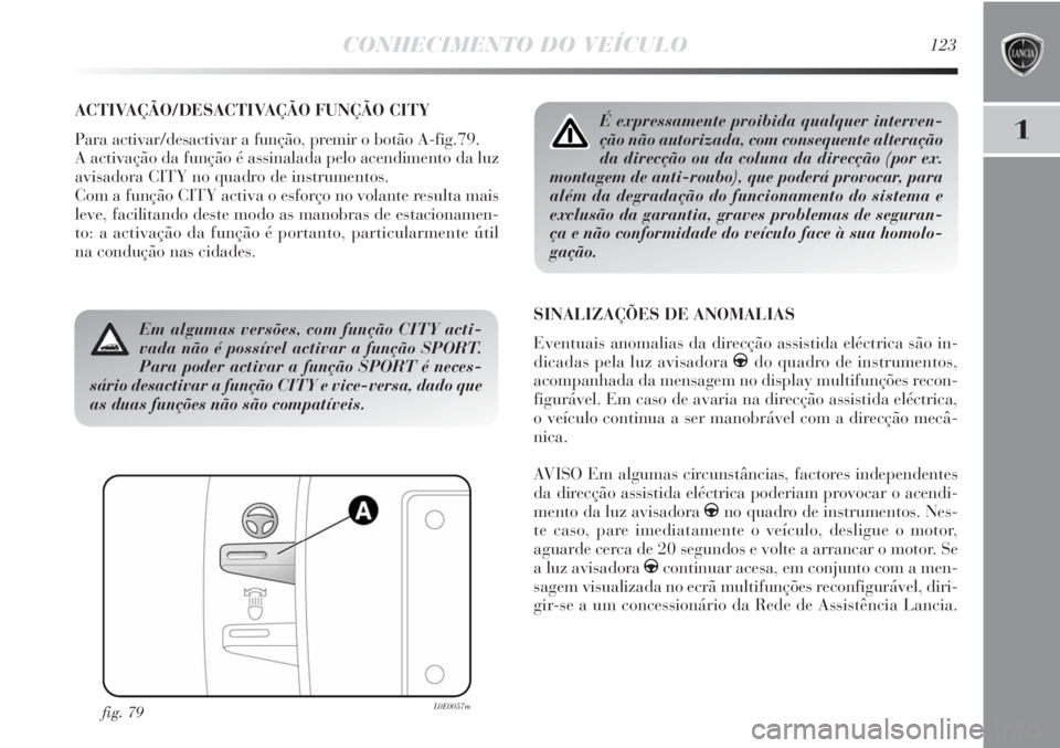 Lancia Delta 2011 Manual de Uso e Manutenção (in Portuguese) CONHECIMENTO DO VEÍCULO123
1
ACTIVAÇÃO/DESACTIVAÇÃO FUNÇÃO CITY
Para activar/desactivar a função, premir o botão A-fig.79.
A activação da função é assinalada pelo acendimento da luz
avi Lancia Delta 2011 Manual de Uso e Manutenção (in Portuguese) CONHECIMENTO DO VEÍCULO123
1
ACTIVAÇÃO/DESACTIVAÇÃO FUNÇÃO CITY
Para activar/desactivar a função, premir o botão A-fig.79.
A activação da função é assinalada pelo acendimento da luz
avi