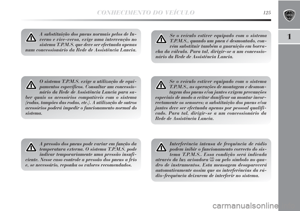 Lancia Delta 2011 Manual de Uso e Manutenção (in Portuguese) CONHECIMENTO DO VEÍCULO125
1A substituição dos pneus normais pelos de In-
verno e vice-versa, exige uma intervenção no
sistema T.P.M.S. que deve ser efectuada apenas
num concessionário da Rede d Lancia Delta 2011 Manual de Uso e Manutenção (in Portuguese) CONHECIMENTO DO VEÍCULO125
1A substituição dos pneus normais pelos de In-
verno e vice-versa, exige uma intervenção no
sistema T.P.M.S. que deve ser efectuada apenas
num concessionário da Rede d