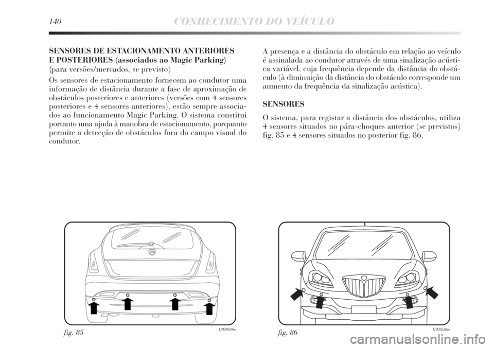 Lancia Delta 2011 Manual de Uso e Manutenção (in Portuguese) 140CONHECIMENTO DO VEÍCULO
SENSORES DE ESTACIONAMENTO ANTERIORES
E POSTERIORES (associados ao Magic Parking)
(para versões/mercados, se previsto)
Os sensores de estacionamento fornecem ao condutor Lancia Delta 2011 Manual de Uso e Manutenção (in Portuguese) 140CONHECIMENTO DO VEÍCULO
SENSORES DE ESTACIONAMENTO ANTERIORES
E POSTERIORES (associados ao Magic Parking)
(para versões/mercados, se previsto)
Os sensores de estacionamento fornecem ao condutor