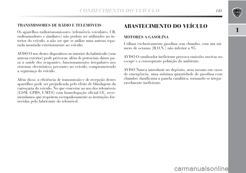 Lancia Delta 2011 Manual de Uso e Manutenção (in Portuguese) CONHECIMENTO DO VEÍCULO145
1
TRANSMISSORES DE RÁDIO E TELEMÓVEIS
Os aparelhos radiotransmissores (telemóveis veiculares, CB,
radioamadores e similares) não podem ser utilizados no in-
terior do v Lancia Delta 2011 Manual de Uso e Manutenção (in Portuguese) CONHECIMENTO DO VEÍCULO145
1
TRANSMISSORES DE RÁDIO E TELEMÓVEIS
Os aparelhos radiotransmissores (telemóveis veiculares, CB,
radioamadores e similares) não podem ser utilizados no in-
terior do v