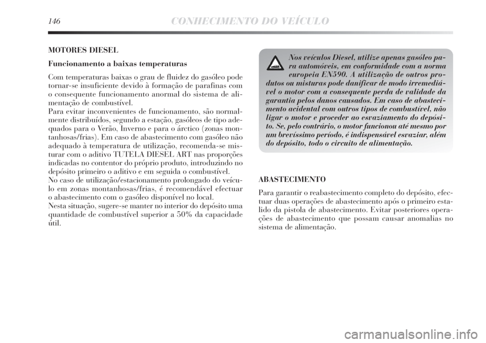 Lancia Delta 2011 Manual de Uso e Manutenção (in Portuguese) 146CONHECIMENTO DO VEÍCULO
MOTORES DIESEL
Funcionamento a baixas temperaturas
Com temperaturas baixas o grau de fluidez do gasóleo pode
tornar-se insuficiente devido à formação de parafinas com
Lancia Delta 2011 Manual de Uso e Manutenção (in Portuguese) 146CONHECIMENTO DO VEÍCULO
MOTORES DIESEL
Funcionamento a baixas temperaturas
Com temperaturas baixas o grau de fluidez do gasóleo pode
tornar-se insuficiente devido à formação de parafinas com