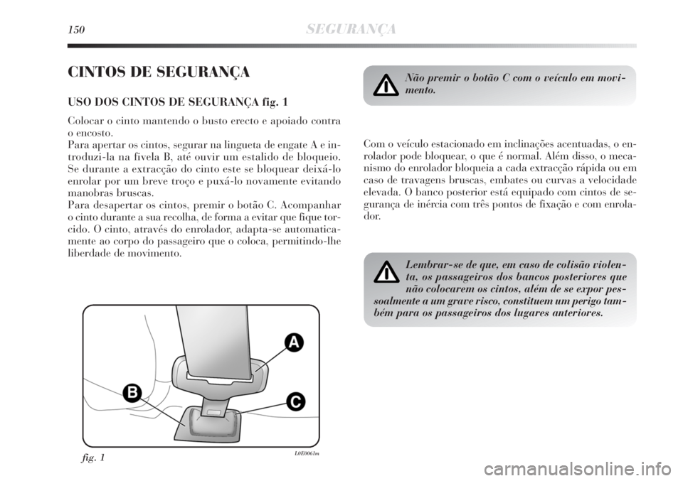 Lancia Delta 2011 Manual de Uso e Manutenção (in Portuguese) 150SEGURANÇA
CINTOS DE SEGURANÇA
USO DOS CINTOS DE SEGURANÇA fig. 1
Colocar o cinto mantendo o busto erecto e apoiado contra
o encosto.
Para apertar os cintos, segurar na lingueta de engate A e i Lancia Delta 2011 Manual de Uso e Manutenção (in Portuguese) 150SEGURANÇA
CINTOS DE SEGURANÇA
USO DOS CINTOS DE SEGURANÇA fig. 1
Colocar o cinto mantendo o busto erecto e apoiado contra
o encosto.
Para apertar os cintos, segurar na lingueta de engate A e i