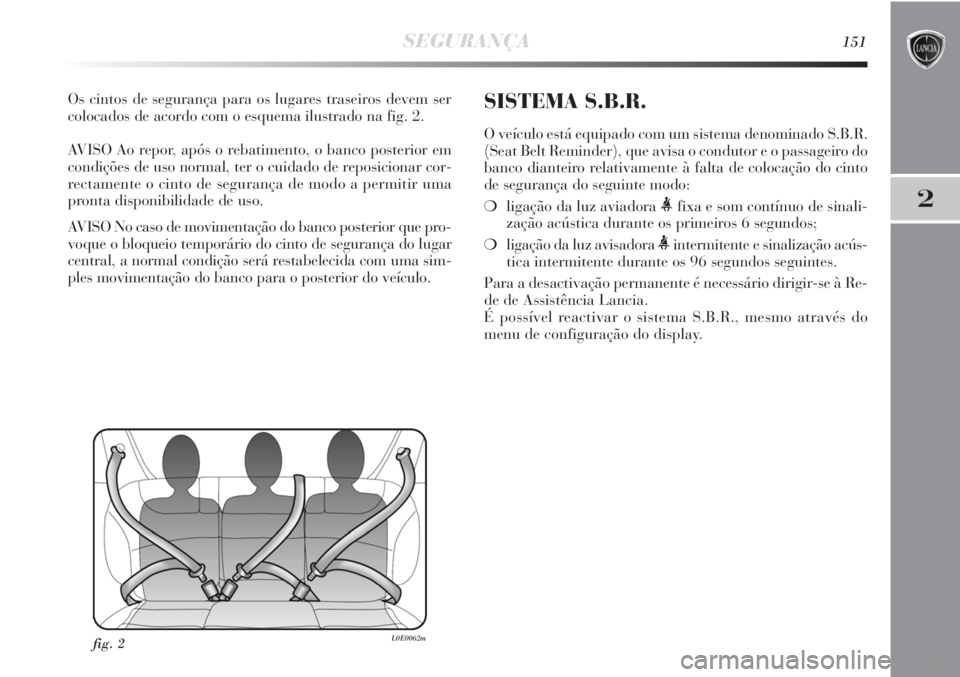 Lancia Delta 2011 Manual de Uso e Manutenção (in Portuguese) SEGURANÇA151
2
Os cintos de segurança para os lugares traseiros devem ser
colocados de acordo com o esquema ilustrado na fig. 2.
AVISO Ao repor, após o rebatimento, o banco posterior em
condições Lancia Delta 2011 Manual de Uso e Manutenção (in Portuguese) SEGURANÇA151
2
Os cintos de segurança para os lugares traseiros devem ser
colocados de acordo com o esquema ilustrado na fig. 2.
AVISO Ao repor, após o rebatimento, o banco posterior em
condições