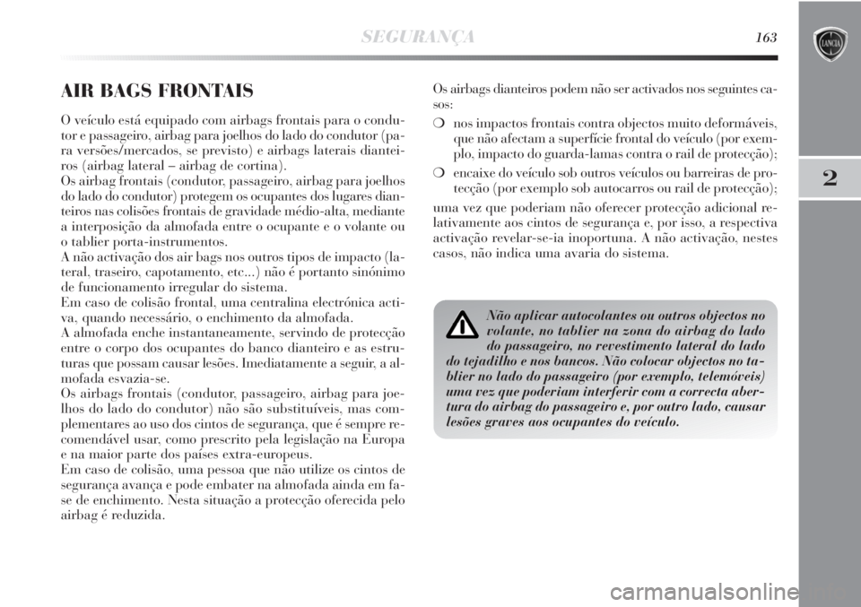 Lancia Delta 2011 Manual de Uso e Manutenção (in Portuguese) SEGURANÇA163
2
AIR BAGS FRONTAIS
O veículo está equipado com airbags frontais para o condu-
tor e passageiro, airbag para joelhos do lado do condutor (pa-
ra versões/mercados, se previsto) e airba Lancia Delta 2011 Manual de Uso e Manutenção (in Portuguese) SEGURANÇA163
2
AIR BAGS FRONTAIS
O veículo está equipado com airbags frontais para o condu-
tor e passageiro, airbag para joelhos do lado do condutor (pa-
ra versões/mercados, se previsto) e airba