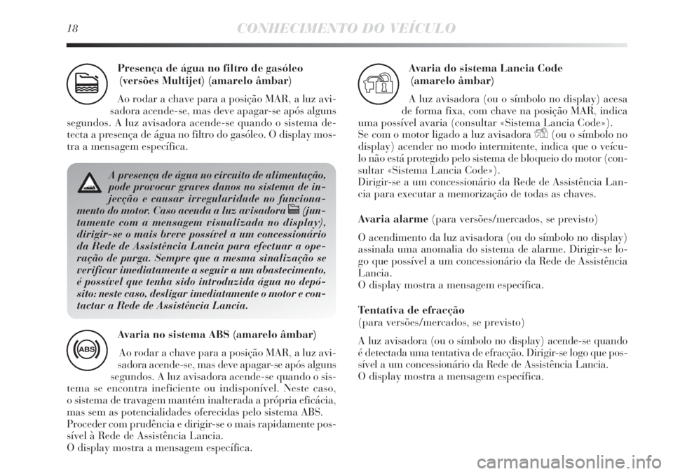Lancia Delta 2011 Manual de Uso e Manutenção (in Portuguese) 18CONHECIMENTO DO VEÍCULO
Presença de água no filtro de gasóleo
(versões Multijet) (amarelo âmbar)
Ao rodar a chave para a posição MAR, a luz avi-
sadora acende-se, mas deve apagar-se após al Lancia Delta 2011 Manual de Uso e Manutenção (in Portuguese) 18CONHECIMENTO DO VEÍCULO
Presença de água no filtro de gasóleo
(versões Multijet) (amarelo âmbar)
Ao rodar a chave para a posição MAR, a luz avi-
sadora acende-se, mas deve apagar-se após al