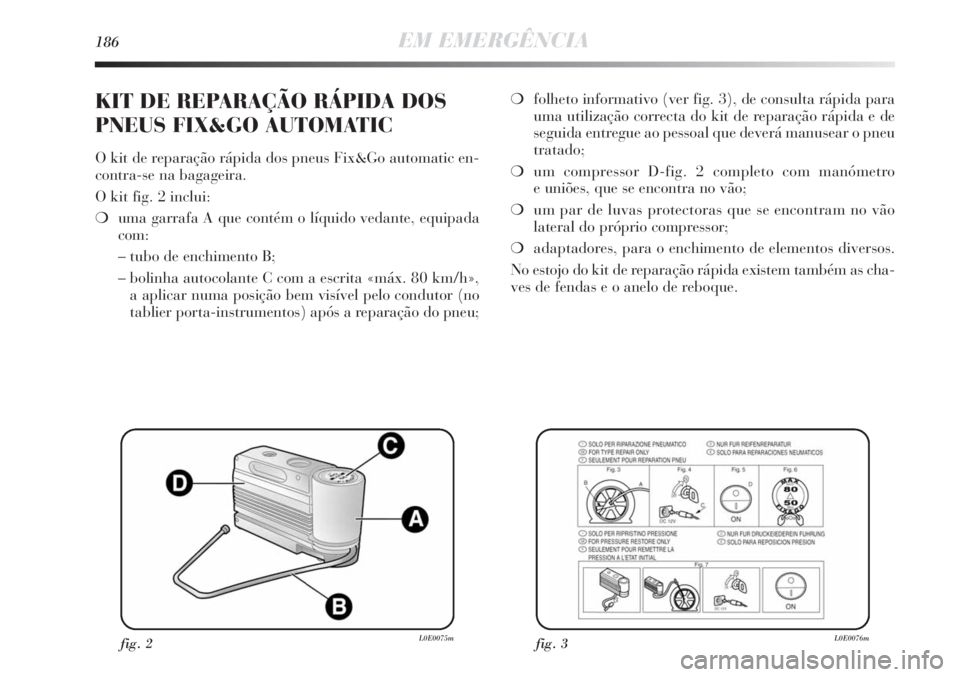 Lancia Delta 2011 Manual de Uso e Manutenção (in Portuguese) 186EM EMERGÊNCIA
❍folheto informativo (ver fig. 3), de consulta rápida para
uma utilização correcta do kit de reparação rápida e de
seguida entregue ao pessoal que deverá manusear o pneu
tra Lancia Delta 2011 Manual de Uso e Manutenção (in Portuguese) 186EM EMERGÊNCIA
❍folheto informativo (ver fig. 3), de consulta rápida para
uma utilização correcta do kit de reparação rápida e de
seguida entregue ao pessoal que deverá manusear o pneu
tra
