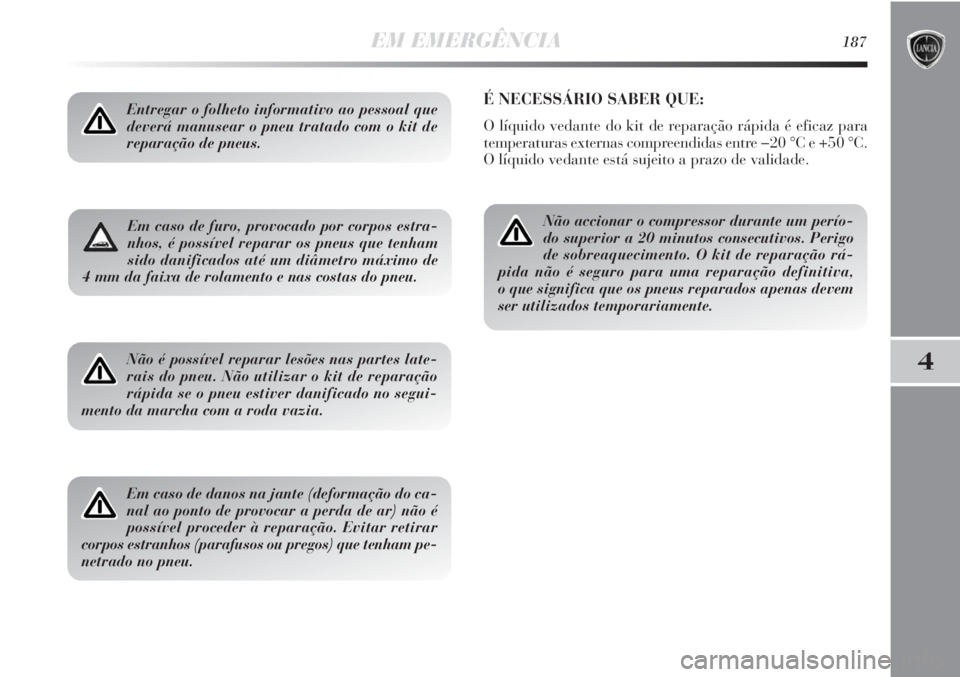 Lancia Delta 2011 Manual de Uso e Manutenção (in Portuguese) EM EMERGÊNCIA187
4
Em caso de furo, provocado por corpos estra-
nhos, é possível reparar os pneus que tenham
sido danificados até um diâmetro máximo de
4 mm da faixa de rolamento e nas costas do Lancia Delta 2011 Manual de Uso e Manutenção (in Portuguese) EM EMERGÊNCIA187
4
Em caso de furo, provocado por corpos estra-
nhos, é possível reparar os pneus que tenham
sido danificados até um diâmetro máximo de
4 mm da faixa de rolamento e nas costas do