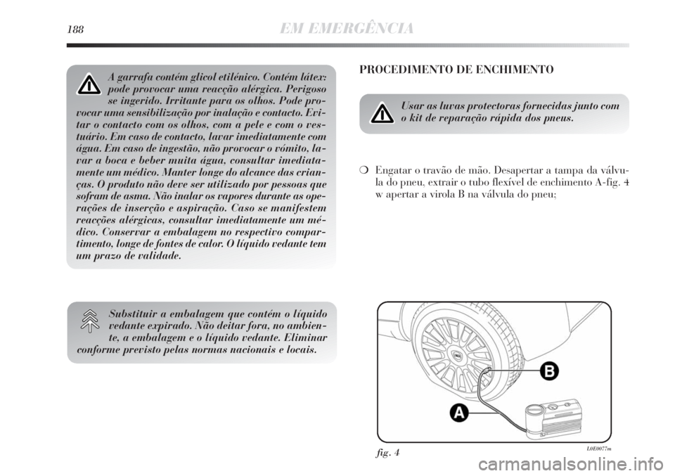 Lancia Delta 2011 Manual de Uso e Manutenção (in Portuguese) 188EM EMERGÊNCIA
PROCEDIMENTO DE ENCHIMENTO
Usar as luvas protectoras fornecidas junto com
o kit de reparação rápida dos pneus.
❍Engatar o travão de mão. Desapertar a tampa da válvu-
la do pn Lancia Delta 2011 Manual de Uso e Manutenção (in Portuguese) 188EM EMERGÊNCIA
PROCEDIMENTO DE ENCHIMENTO
Usar as luvas protectoras fornecidas junto com
o kit de reparação rápida dos pneus.
❍Engatar o travão de mão. Desapertar a tampa da válvu-
la do pn