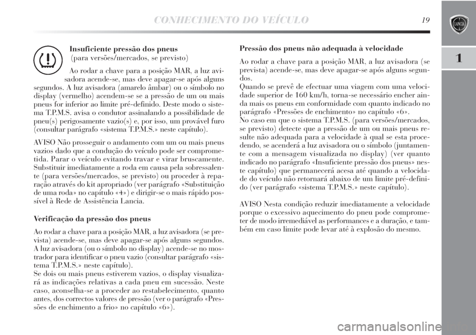 Lancia Delta 2011 Manual de Uso e Manutenção (in Portuguese) CONHECIMENTO DO VEÍCULO19
1
Insuficiente pressão dos pneus
(para versões/mercados, se previsto)
Ao rodar a chave para a posição MAR, a luz avi-
sadora acende-se, mas deve apagar-se após alguns
Lancia Delta 2011 Manual de Uso e Manutenção (in Portuguese) CONHECIMENTO DO VEÍCULO19
1
Insuficiente pressão dos pneus
(para versões/mercados, se previsto)
Ao rodar a chave para a posição MAR, a luz avi-
sadora acende-se, mas deve apagar-se após alguns