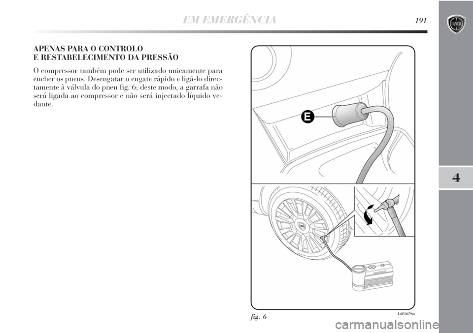 Lancia Delta 2011 Manual de Uso e Manutenção (in Portuguese) EM EMERGÊNCIA191
4
APENAS PARA O CONTROLO
E RESTABELECIMENTO DA PRESSÃO
O compressor também pode ser utilizado unicamente para
encher os pneus. Desengatar o engate rápido e ligá-lo direc-
tament Lancia Delta 2011 Manual de Uso e Manutenção (in Portuguese) EM EMERGÊNCIA191
4
APENAS PARA O CONTROLO
E RESTABELECIMENTO DA PRESSÃO
O compressor também pode ser utilizado unicamente para
encher os pneus. Desengatar o engate rápido e ligá-lo direc-
tament