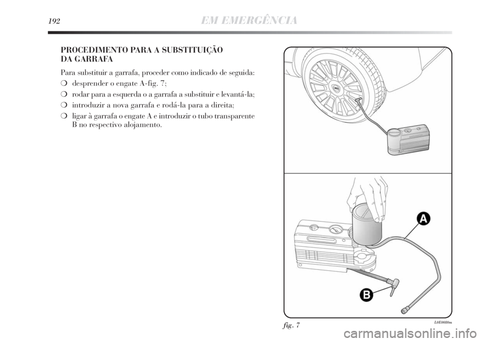 Lancia Delta 2011 Manual de Uso e Manutenção (in Portuguese) 192EM EMERGÊNCIA
PROCEDIMENTO PARA A SUBSTITUIÇÃO
DA GARRAFA
Para substituir a garrafa, proceder como indicado de seguida:
❍desprender o engate A-fig. 7;
❍rodar para a esquerda o a garrafa a s Lancia Delta 2011 Manual de Uso e Manutenção (in Portuguese) 192EM EMERGÊNCIA
PROCEDIMENTO PARA A SUBSTITUIÇÃO
DA GARRAFA
Para substituir a garrafa, proceder como indicado de seguida:
❍desprender o engate A-fig. 7;
❍rodar para a esquerda o a garrafa a s