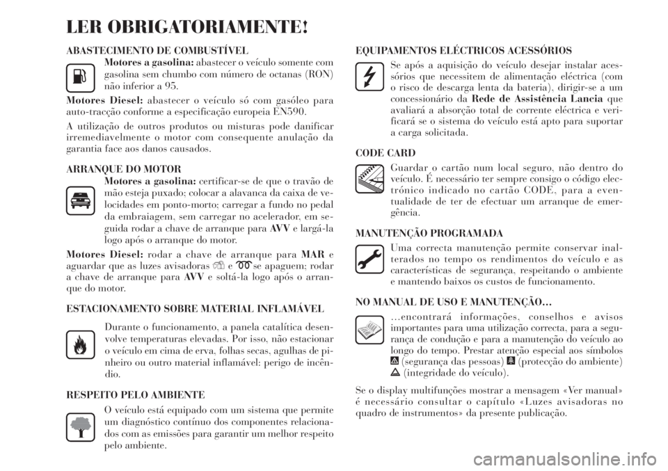 Lancia Delta 2011  Manual de Uso e Manutenção (in Portuguese) ABASTECIMENTO DE COMBUSTÍVEL
Motores a gasolina:abastecer o veículo somente com
gasolina sem chumbo com número de octanas (RON)
não inferior a 95.
Motores Diesel:abastecer o veículo só com gasó