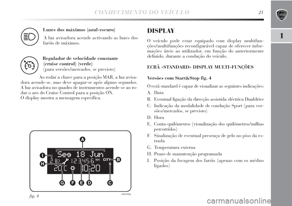 Lancia Delta 2011  Manual de Uso e Manutenção (in Portuguese) CONHECIMENTO DO VEÍCULO21
1
Luzes dos máximos (azul-escuro)
A luz avisadora acende activando as luzes dos 
faróis de máximos.
1
Regulador de velocidade constante 
(cruise control) (verde)
(para ve