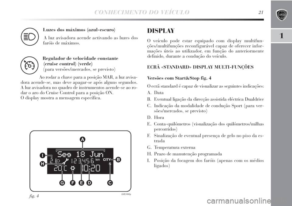 Lancia Delta 2011  Manual de Uso e Manutenção (in Portuguese) CONHECIMENTO DO VEÍCULO21
1
Luzes dos máximos (azul-escuro)
A luz avisadora acende activando as luzes dos 
faróis de máximos.
1
Regulador de velocidade constante 
(cruise control) (verde)
(para ve