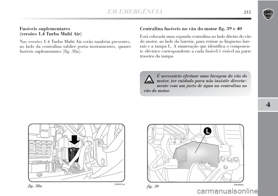 Lancia Delta 2011 Manual de Uso e Manutenção (in Portuguese) EM EMERGÊNCIA215
4
Centralina fusíveis no vão do motor fig. 39 e 40
Está colocada uma segunda centralina no lado direito do vão
do motor, ao lado da bateria, para retirar as linguetas late-
rais Lancia Delta 2011 Manual de Uso e Manutenção (in Portuguese) EM EMERGÊNCIA215
4
Centralina fusíveis no vão do motor fig. 39 e 40
Está colocada uma segunda centralina no lado direito do vão
do motor, ao lado da bateria, para retirar as linguetas late-
rais