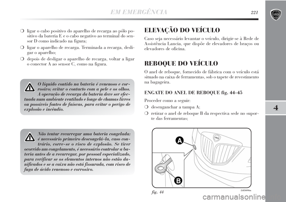 Lancia Delta 2011  Manual de Uso e Manutenção (in Portuguese) EM EMERGÊNCIA221
4
O líquido contido na bateria é venenoso e cor-
rosivo; evitar o contacto com a pele e os olhos.
A operação de recarga da bateria deve ser efec-
tuada num ambiente ventilado e l