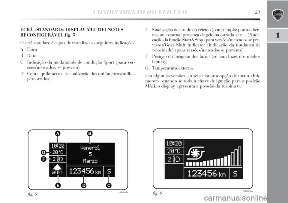 Lancia Delta 2011 Manual de Uso e Manutenção (in Portuguese) CONHECIMENTO DO VEÍCULO23
1
E Sinalização do estado do veículo (por exemplo: portas aber-
tas, ou eventual presença de gelo na estrada, etc. ...)/Indi-
cação da função Start&Stop (para versõ Lancia Delta 2011 Manual de Uso e Manutenção (in Portuguese) CONHECIMENTO DO VEÍCULO23
1
E Sinalização do estado do veículo (por exemplo: portas aber-
tas, ou eventual presença de gelo na estrada, etc. ...)/Indi-
cação da função Start&Stop (para versõ