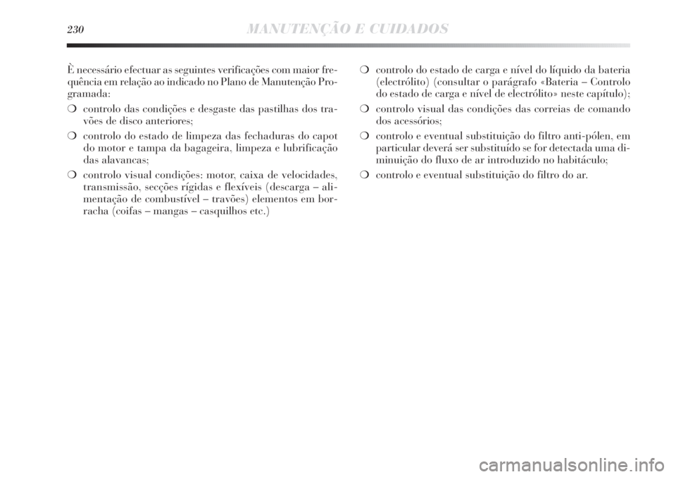 Lancia Delta 2011 Manual de Uso e Manutenção (in Portuguese) 230MANUTENÇÃO E CUIDADOS
È necessário efectuar as seguintes verificações com maior fre-
quência em relação ao indicado no Plano de Manutenção Pro-
gramada:
❍controlo das condições e des Lancia Delta 2011 Manual de Uso e Manutenção (in Portuguese) 230MANUTENÇÃO E CUIDADOS
È necessário efectuar as seguintes verificações com maior fre-
quência em relação ao indicado no Plano de Manutenção Pro-
gramada:
❍controlo das condições e des