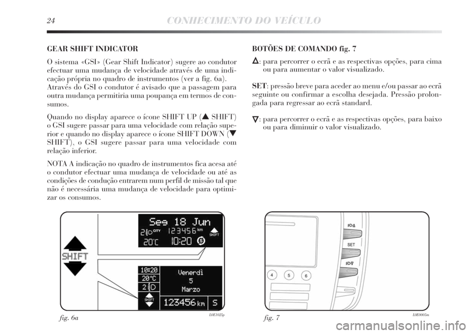 Lancia Delta 2011 Manual de Uso e Manutenção (in Portuguese) 24CONHECIMENTO DO VEÍCULO
GEAR SHIFT INDICATOR
O sistema «GSI» (Gear Shift Indicator) sugere ao condutor
efectuar uma mudança de velocidade através de uma indi-
cação própria no quadro de ins Lancia Delta 2011 Manual de Uso e Manutenção (in Portuguese) 24CONHECIMENTO DO VEÍCULO
GEAR SHIFT INDICATOR
O sistema «GSI» (Gear Shift Indicator) sugere ao condutor
efectuar uma mudança de velocidade através de uma indi-
cação própria no quadro de ins