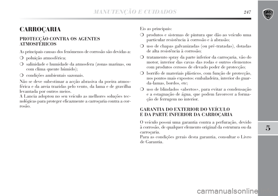 Lancia Delta 2011  Manual de Uso e Manutenção (in Portuguese) MANUTENÇÃO E CUIDADOS247
5
CARROÇARIA
PROTECÇÃO CONTRA OS AGENTES
ATMOSFÉRICOS
As principais causas dos fenómenos de corrosão são devidas a:
❍poluição atmosférica;
❍salinidade e humida