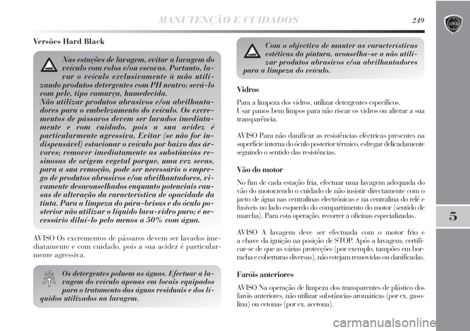Lancia Delta 2011  Manual de Uso e Manutenção (in Portuguese) MANUTENÇÃO E CUIDADOS249
5
Versões Hard Black
Os detergentes poluem as águas. Efectuar a la-
vagem do veículo apenas em locais equipados
para o tratamento das águas residuais e dos lí-
quidos u