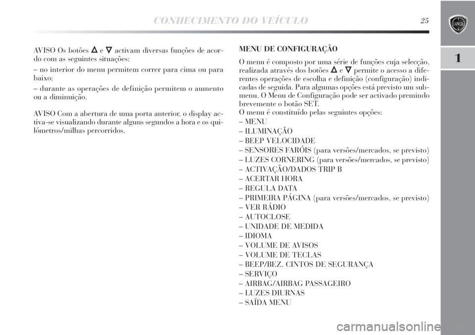 Lancia Delta 2011 Manual de Uso e Manutenção (in Portuguese) CONHECIMENTO DO VEÍCULO25
1
AVISO Os botões ÕeÔactivam diversas funções de acor-
do com as seguintes situações:
– no interior do menu permitem correr para cima ou para
baixo;
– durante as Lancia Delta 2011 Manual de Uso e Manutenção (in Portuguese) CONHECIMENTO DO VEÍCULO25
1
AVISO Os botões ÕeÔactivam diversas funções de acor-
do com as seguintes situações:
– no interior do menu permitem correr para cima ou para
baixo;
– durante as