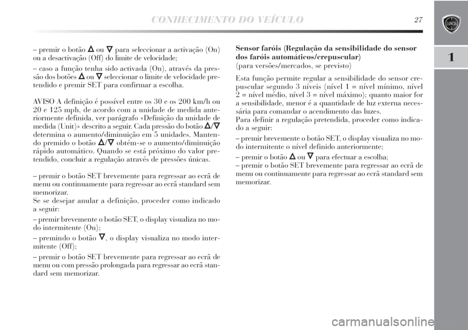 Lancia Delta 2011  Manual de Uso e Manutenção (in Portuguese) CONHECIMENTO DO VEÍCULO27
1
– premir o botão ÕouÔpara seleccionar a activação (On)
ou a desactivação (Off) do limite de velocidade;
– caso a função tenha sido activada (On), através da 