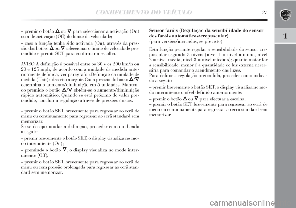 Lancia Delta 2011 Manual de Uso e Manutenção (in Portuguese) CONHECIMENTO DO VEÍCULO27
1
– premir o botão ÕouÔpara seleccionar a activação (On)
ou a desactivação (Off) do limite de velocidade;
– caso a função tenha sido activada (On), através da Lancia Delta 2011 Manual de Uso e Manutenção (in Portuguese) CONHECIMENTO DO VEÍCULO27
1
– premir o botão ÕouÔpara seleccionar a activação (On)
ou a desactivação (Off) do limite de velocidade;
– caso a função tenha sido activada (On), através da