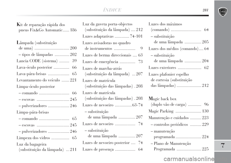 Lancia Delta 2011  Manual de Uso e Manutenção (in Portuguese) ÍNDICE281
7
Luz da gaveta porta-objectos
(substituição da lâmpada) .... 212
Luzes adaptativas.............74-101
Luzes avisadoras no quadro 
de instrumentos................... 9
Luzes de berma dir