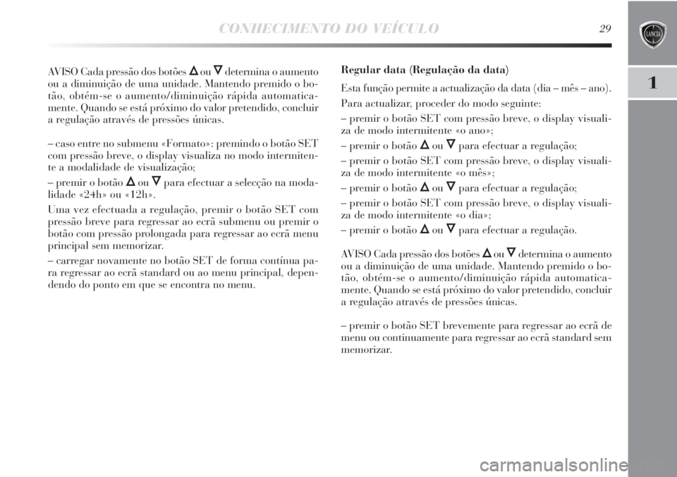 Lancia Delta 2011 Manual de Uso e Manutenção (in Portuguese) CONHECIMENTO DO VEÍCULO29
1
AVISO Cada pressão dos botões ÕouÔdetermina o aumento
ou a diminuição de uma unidade. Mantendo premido o bo-
tão, obtém-se o aumento/diminuição rápida automatic Lancia Delta 2011 Manual de Uso e Manutenção (in Portuguese) CONHECIMENTO DO VEÍCULO29
1
AVISO Cada pressão dos botões ÕouÔdetermina o aumento
ou a diminuição de uma unidade. Mantendo premido o bo-
tão, obtém-se o aumento/diminuição rápida automatic